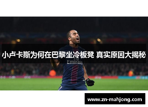 小卢卡斯为何在巴黎坐冷板凳 真实原因大揭秘