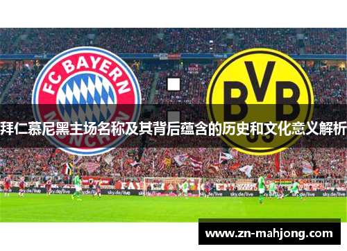 拜仁慕尼黑主场名称及其背后蕴含的历史和文化意义解析