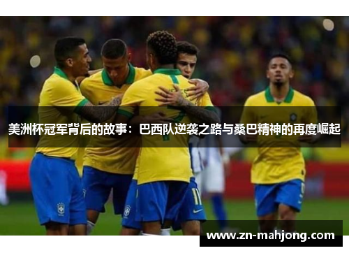 美洲杯冠军背后的故事:巴西队逆袭之路与桑巴精神的再度崛起 美洲杯冠军背后的故事:巴西队逆袭之路与桑巴精神的再度崛起