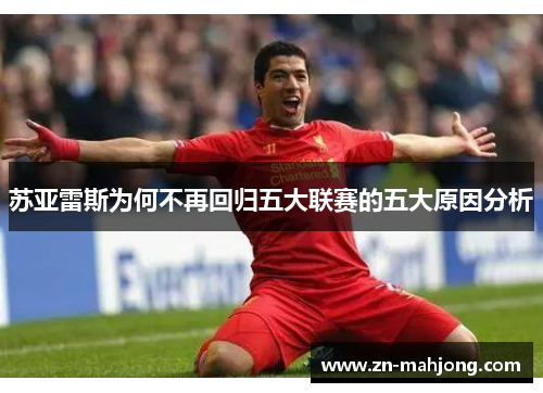 苏亚雷斯为何不再回归五大联赛的五大原因分析