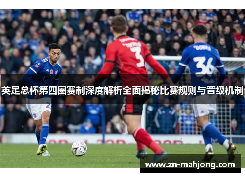 英足总杯第四圈赛制深度解析全面揭秘比赛规则与晋级机制