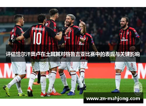 评估恰尔汗奥卢在土耳其对格鲁吉亚比赛中的表现与关键影响 评估恰尔汗奥卢在土耳其对格鲁吉亚比赛中的表现与关键影响