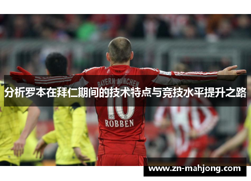 分析罗本在拜仁期间的技术特点与竞技水平提升之路