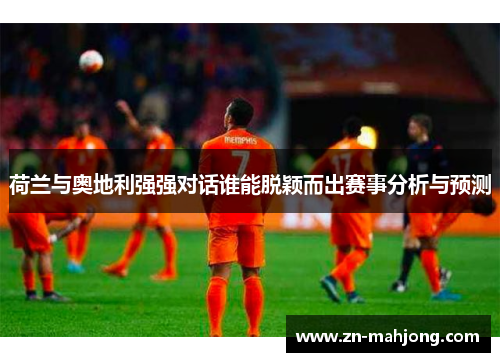 荷兰与奥地利强强对话谁能脱颖而出赛事分析与预测 荷兰与奥地利强强对话谁能脱颖而出赛事分析与预测