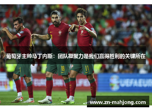 葡萄牙主帅马丁内斯：团队凝聚力是我们赢得胜利的关键所在