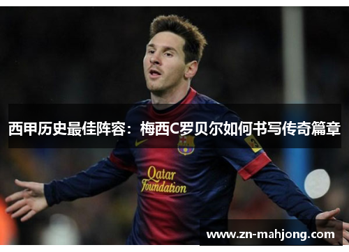 西甲历史最佳阵容:梅西C罗贝尔如何书写传奇篇章 西甲历史最佳阵容:梅西C罗贝尔如何书写传奇篇章