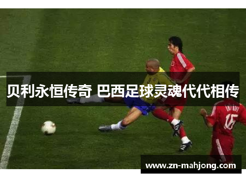 贝利永恒传奇 巴西足球灵魂代代相传
