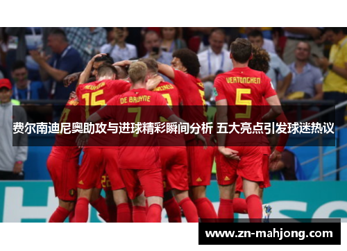 费尔南迪尼奥助攻与进球精彩瞬间分析 五大亮点引发球迷热议