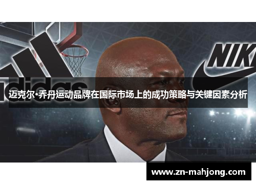 迈克尔·乔丹运动品牌在国际市场上的成功策略与关键因素分析 迈克尔·乔丹运动品牌在国际市场上的成功策略与关键因素分析