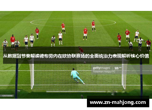 从数据到节奏解读德布劳内在欧协联赛场的全面统治力表现解析核心价值