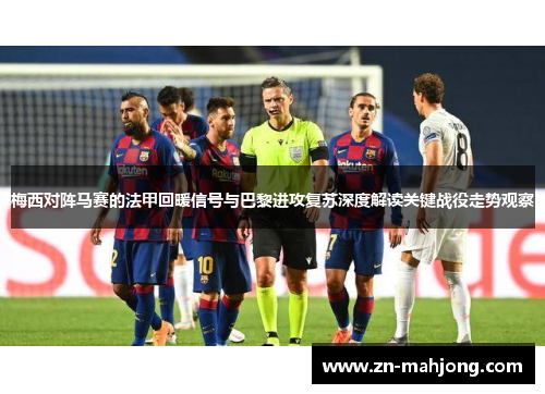 梅西对阵马赛的法甲回暖信号与巴黎进攻复苏深度解读关键战役走势观察