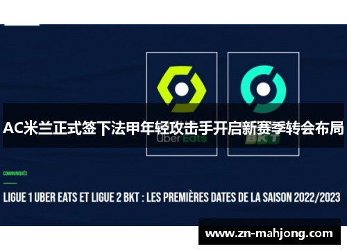 AC米兰正式签下法甲年轻攻击手开启新赛季转会布局