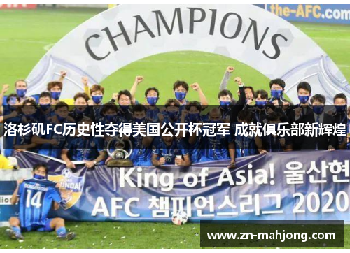 洛杉矶FC历史性夺得美国公开杯冠军 成就俱乐部新辉煌