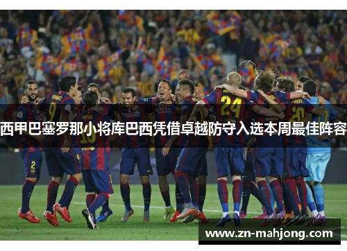 西甲巴塞罗那小将库巴西凭借卓越防守入选本周最佳阵容