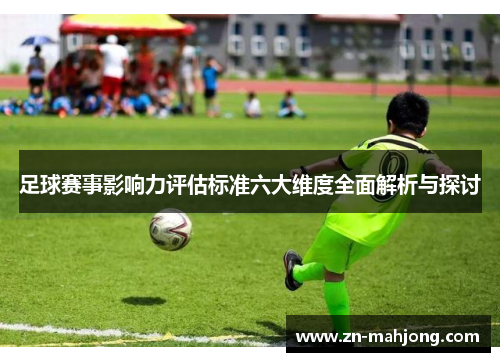 足球赛事影响力评估标准六大维度全面解析与探讨 足球赛事影响力评估标准六大维度全面解析与探讨