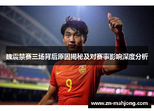 魏震禁赛三场背后原因揭秘及对赛事影响深度分析 魏震禁赛三场背后原因揭秘及对赛事影响深度分析